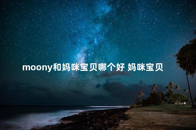 moony和妈咪宝贝哪个好 妈咪宝贝是尤妮佳旗下的吗